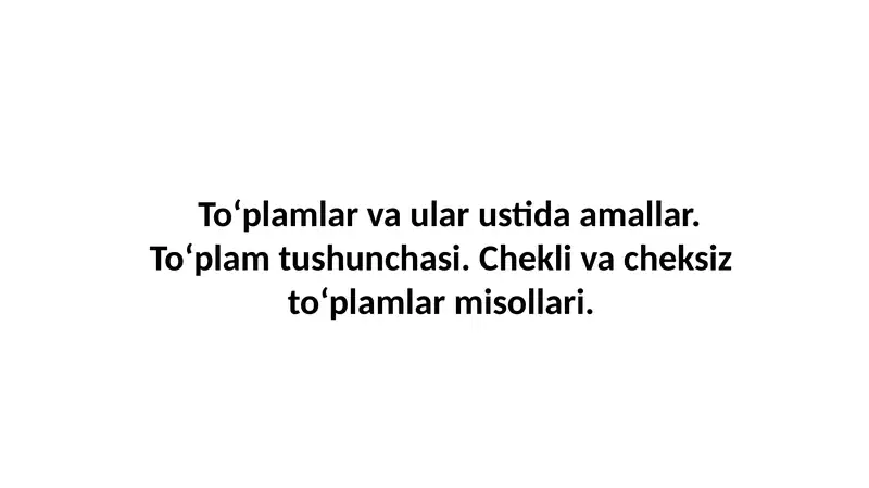 To‘plamlar va ular ustida amallar. To‘plam tushunchasi. Chekli va cheksiz to‘plamlar misollari.